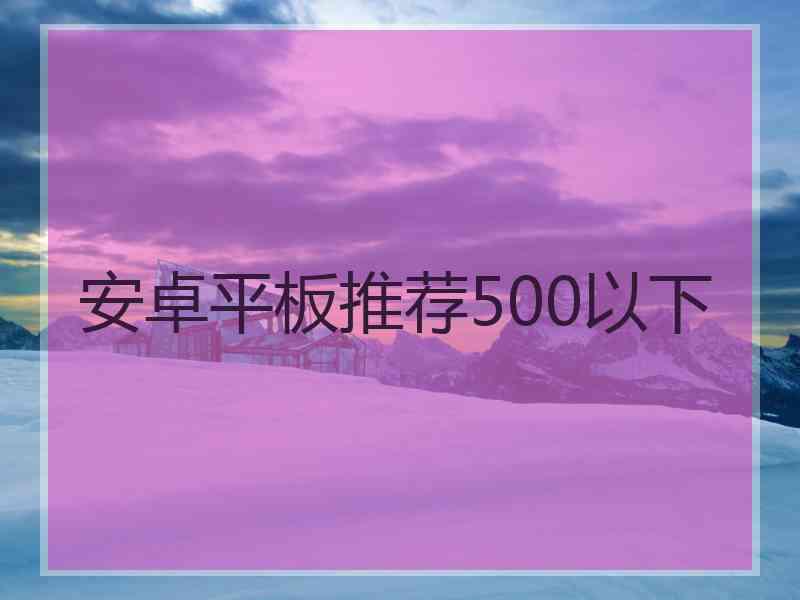 安卓平板推荐500以下