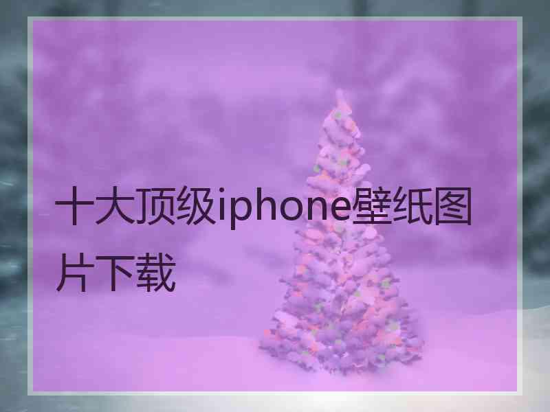 十大顶级iphone壁纸图片下载