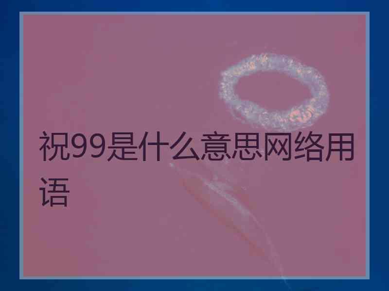 祝99是什么意思网络用语