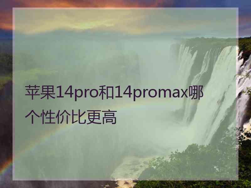 苹果14pro和14promax哪个性价比更高