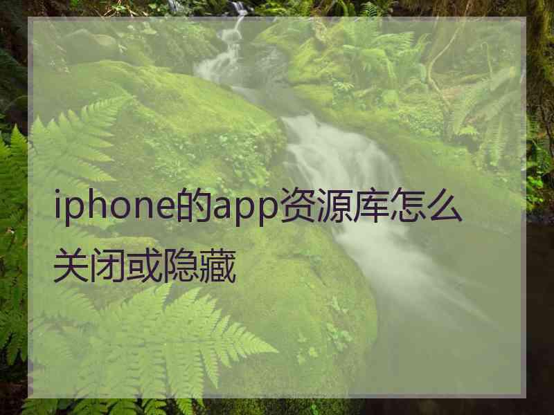 iphone的app资源库怎么关闭或隐藏