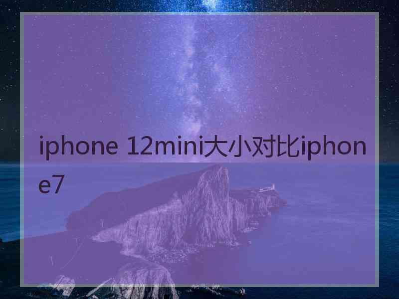 iphone 12mini大小对比iphone7