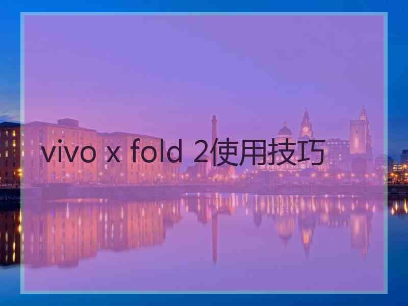 vivo x fold 2使用技巧