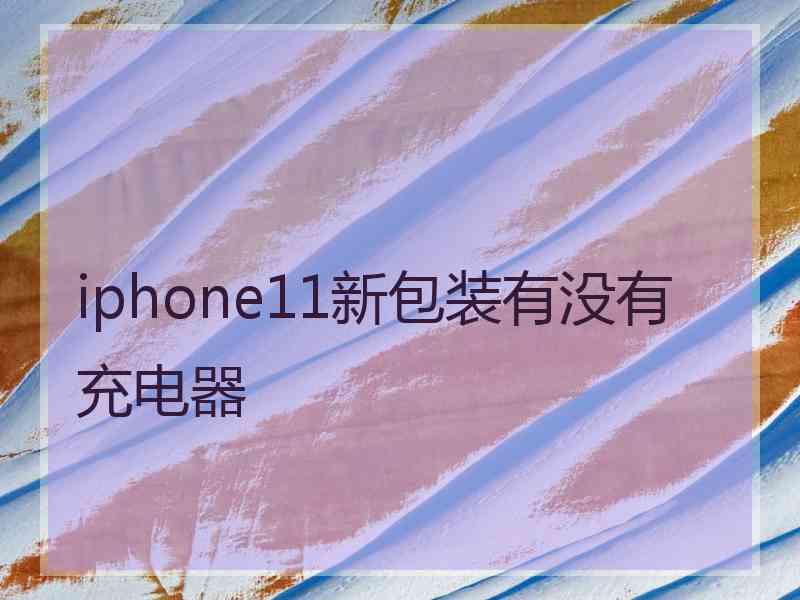 iphone11新包装有没有充电器