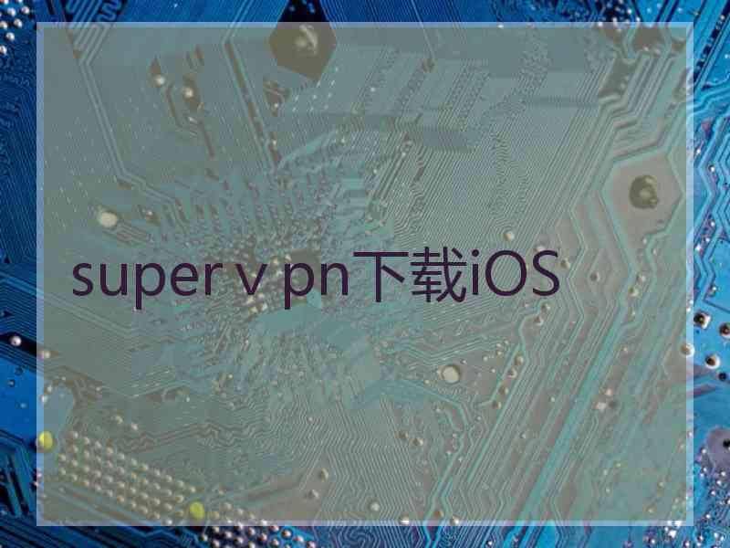 superⅴpn下载iOS