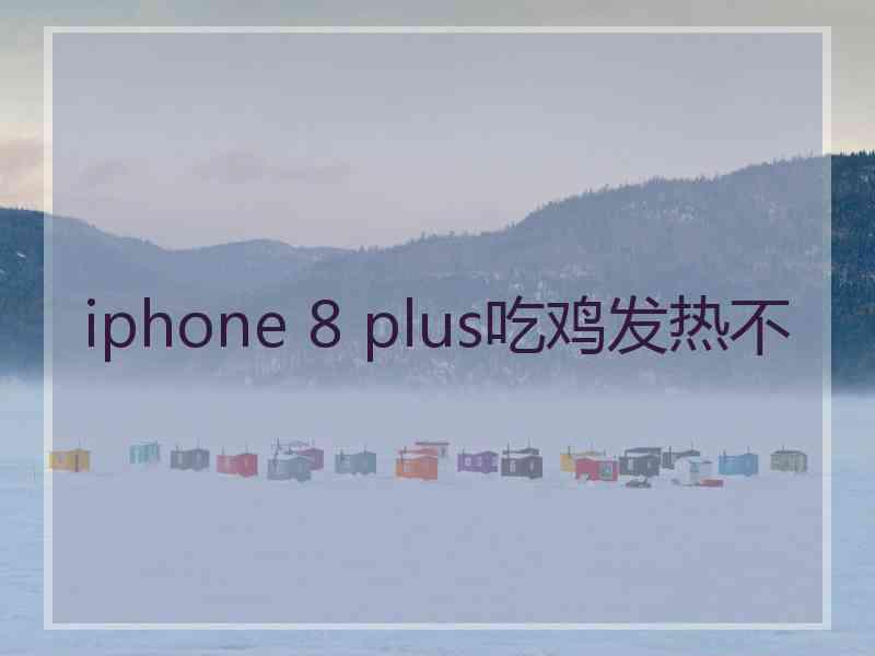 iphone 8 plus吃鸡发热不