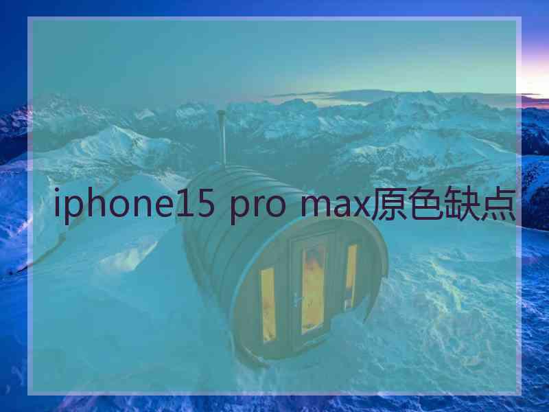 iphone15 pro max原色缺点