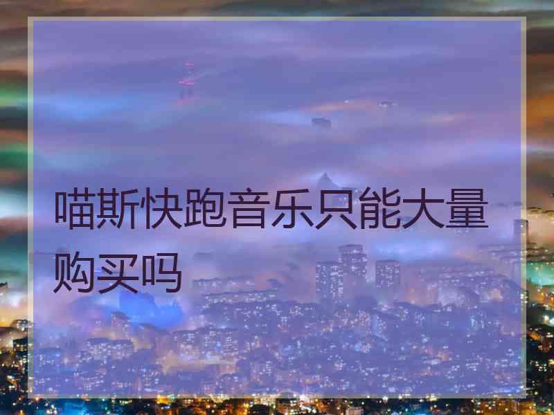 喵斯快跑音乐只能大量购买吗