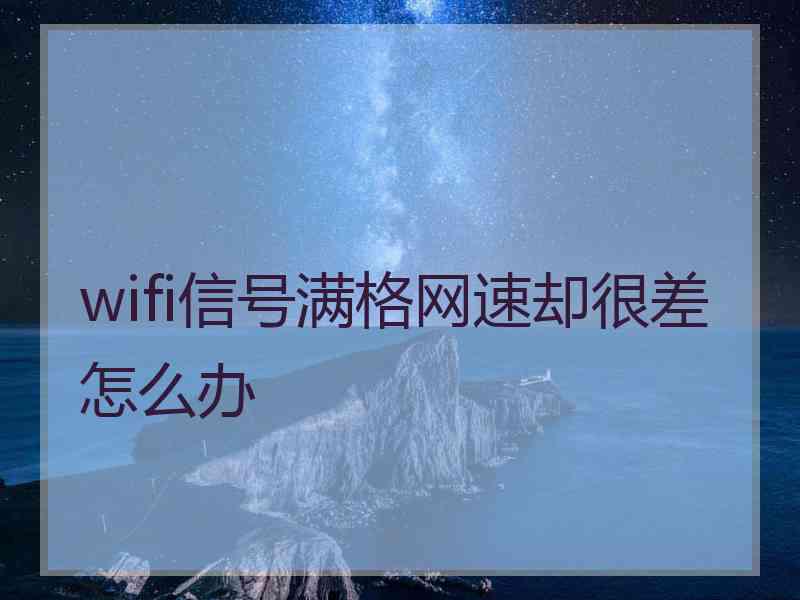 wifi信号满格网速却很差怎么办