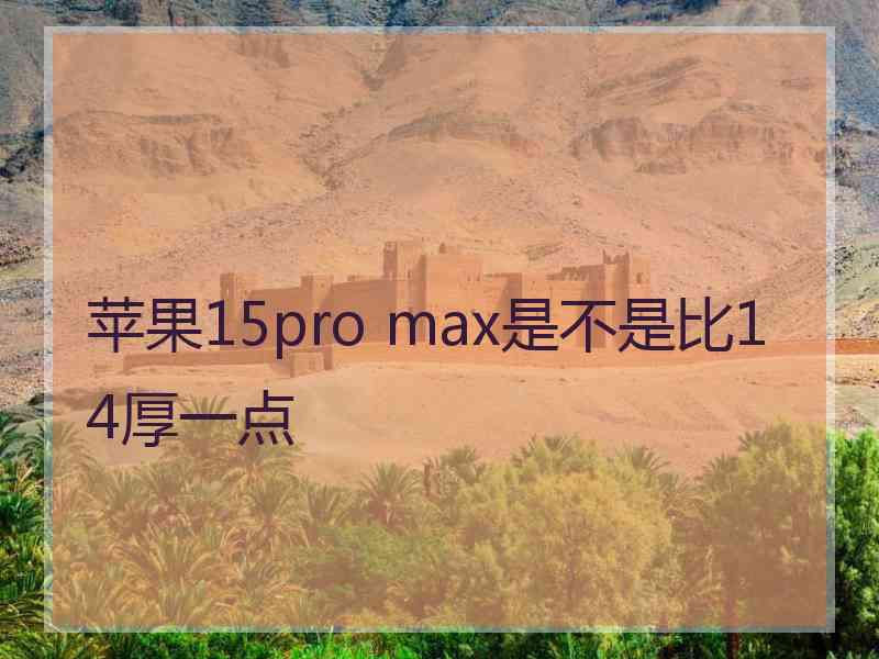 苹果15pro max是不是比14厚一点