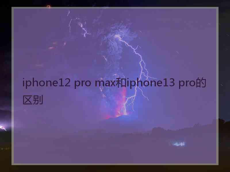 iphone12 pro max和iphone13 pro的区别