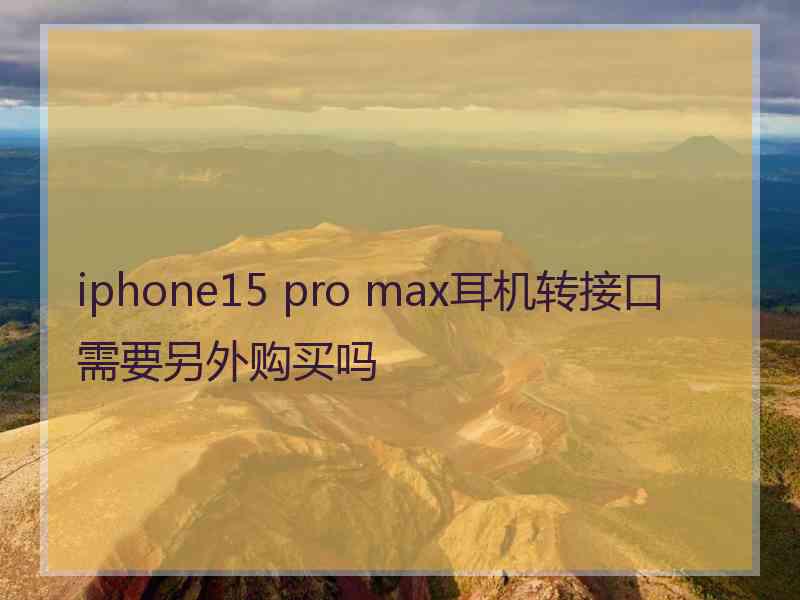 iphone15 pro max耳机转接口需要另外购买吗