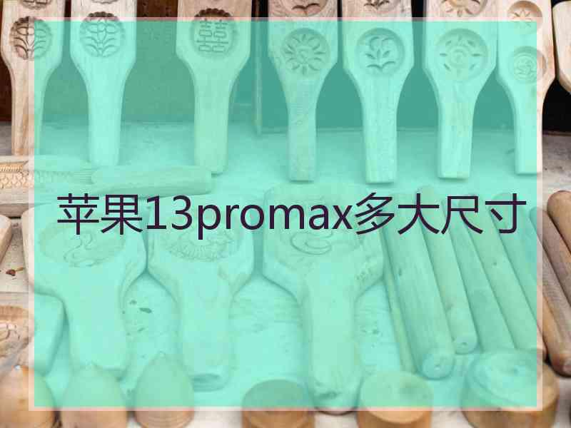 苹果13promax多大尺寸