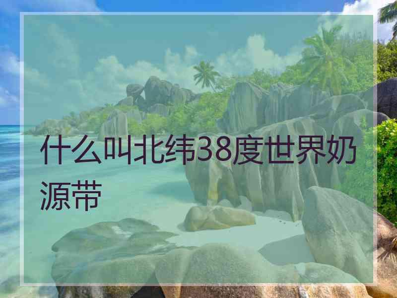 什么叫北纬38度世界奶源带