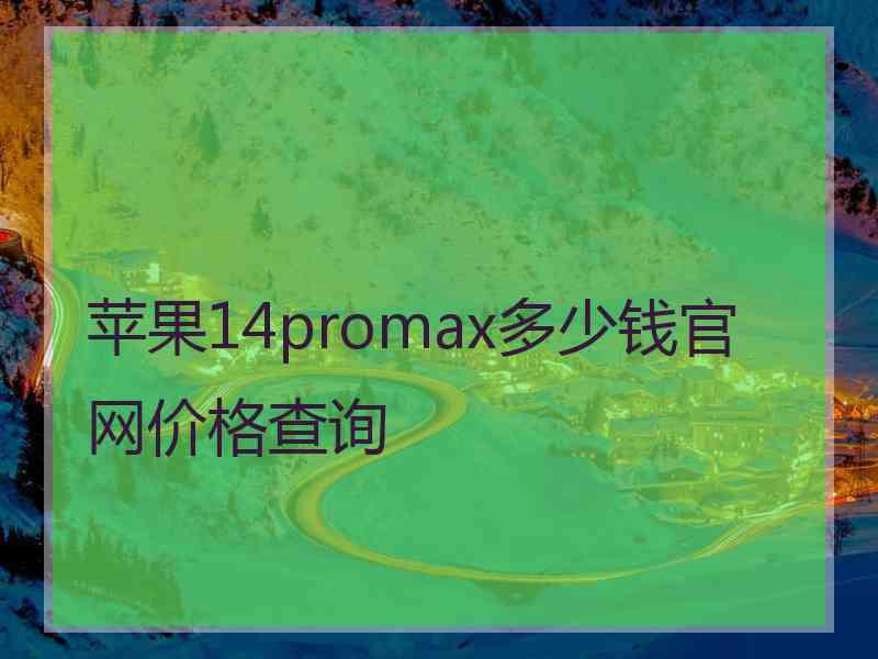 苹果14promax多少钱官网价格查询