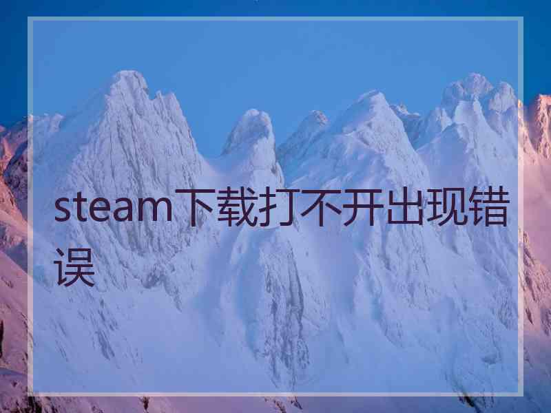 steam下载打不开出现错误