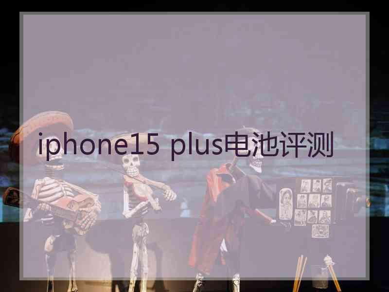 iphone15 plus电池评测