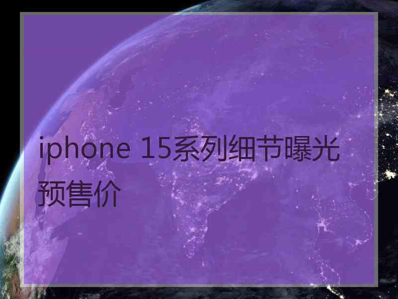 iphone 15系列细节曝光预售价