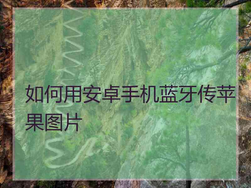 如何用安卓手机蓝牙传苹果图片