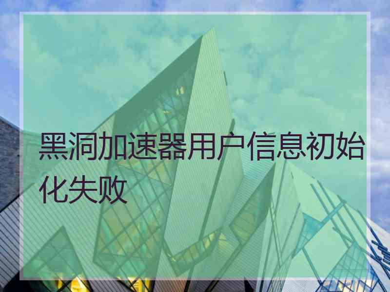 黑洞加速器用户信息初始化失败