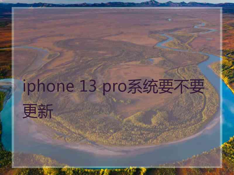 iphone 13 pro系统要不要更新