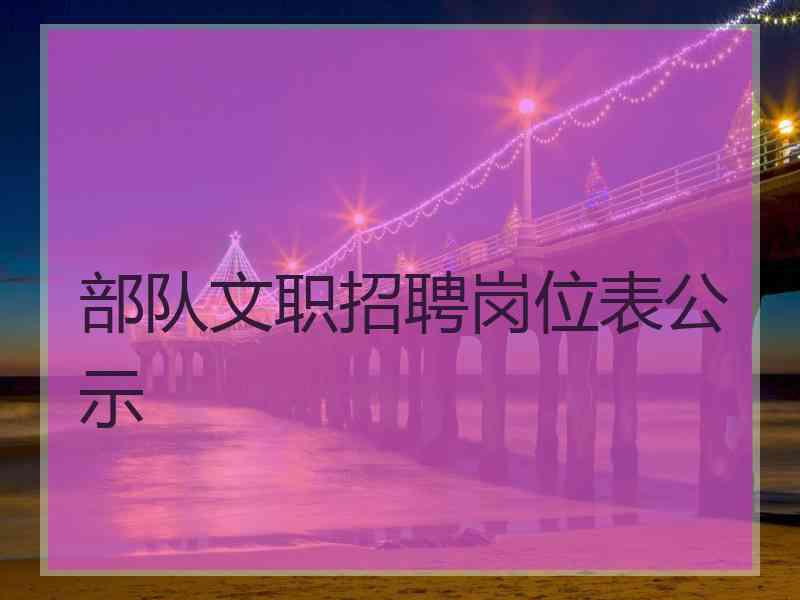 部队文职招聘岗位表公示