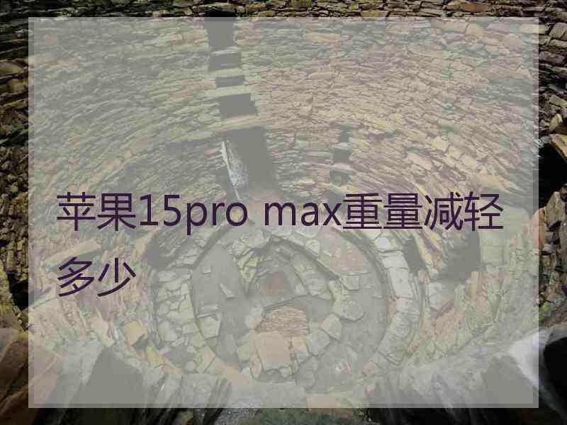 苹果15pro max重量减轻多少