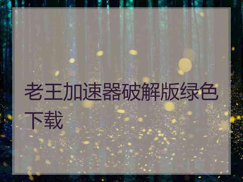 老王加速器破解版绿色下载