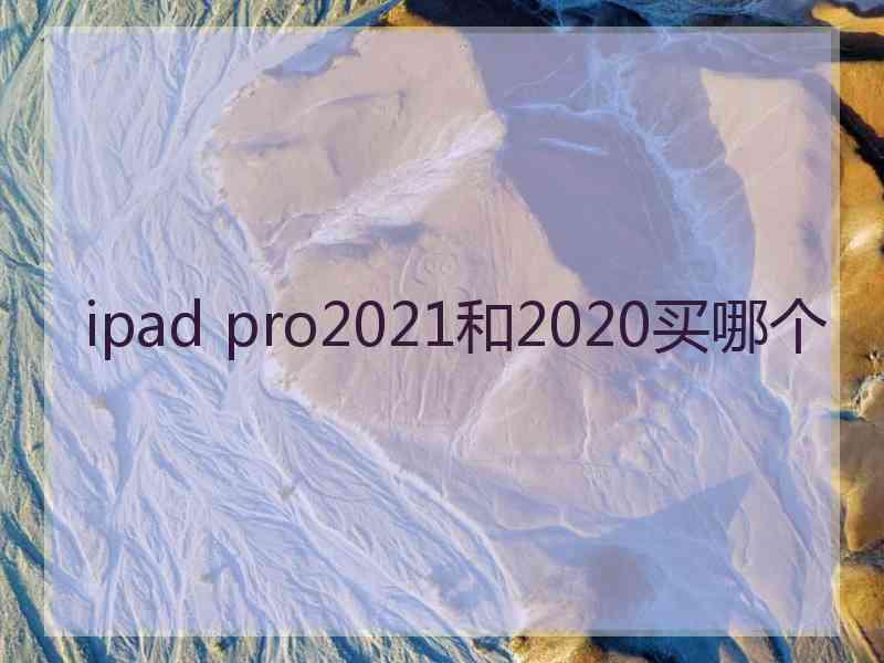 ipad pro2021和2020买哪个