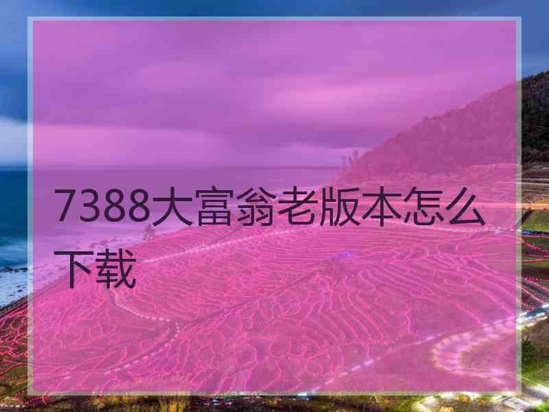 7388大富翁老版本怎么下载