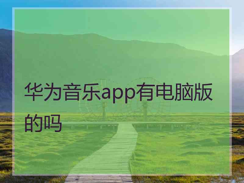 华为音乐app有电脑版的吗