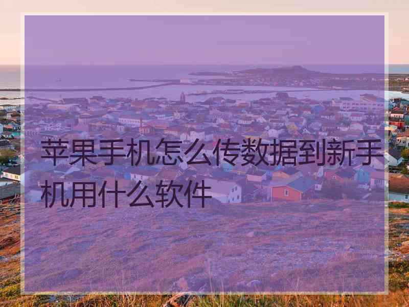 苹果手机怎么传数据到新手机用什么软件