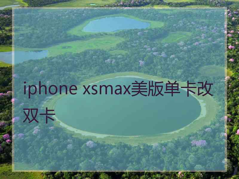 iphone xsmax美版单卡改双卡