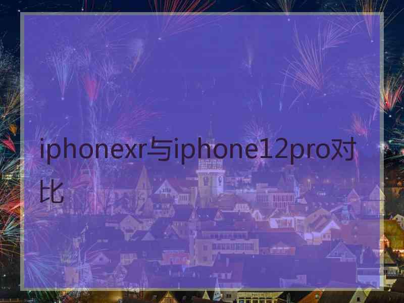 iphonexr与iphone12pro对比