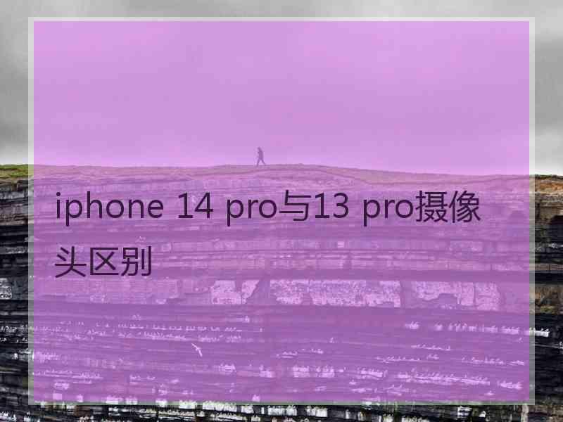 iphone 14 pro与13 pro摄像头区别