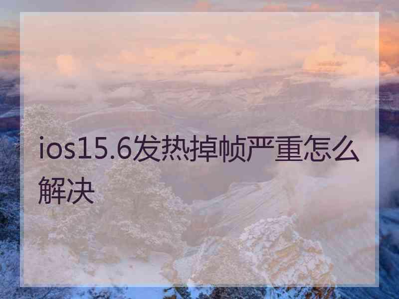 ios15.6发热掉帧严重怎么解决