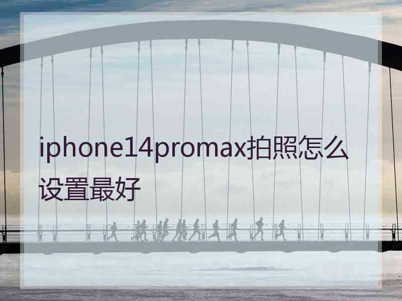 iphone14promax拍照怎么设置最好