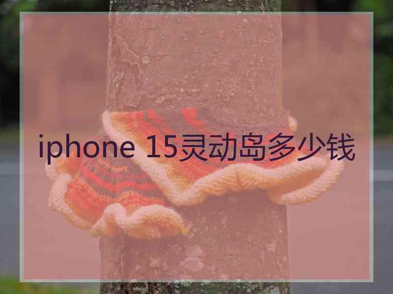 iphone 15灵动岛多少钱