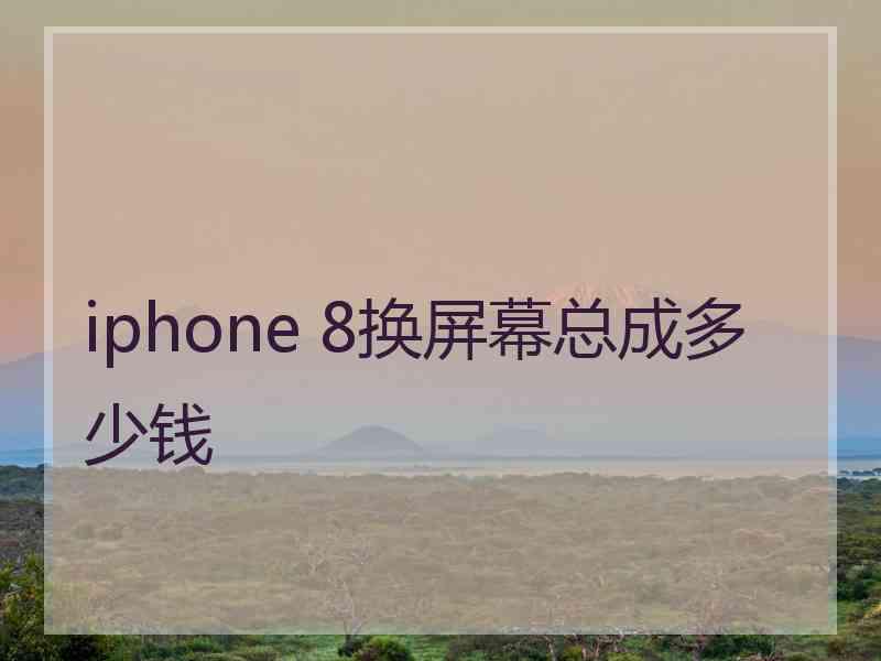 iphone 8换屏幕总成多少钱