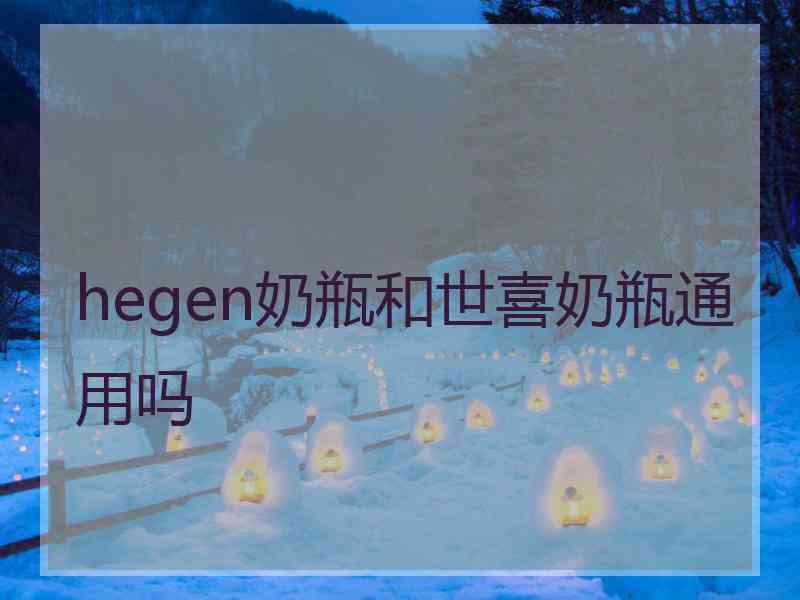 hegen奶瓶和世喜奶瓶通用吗