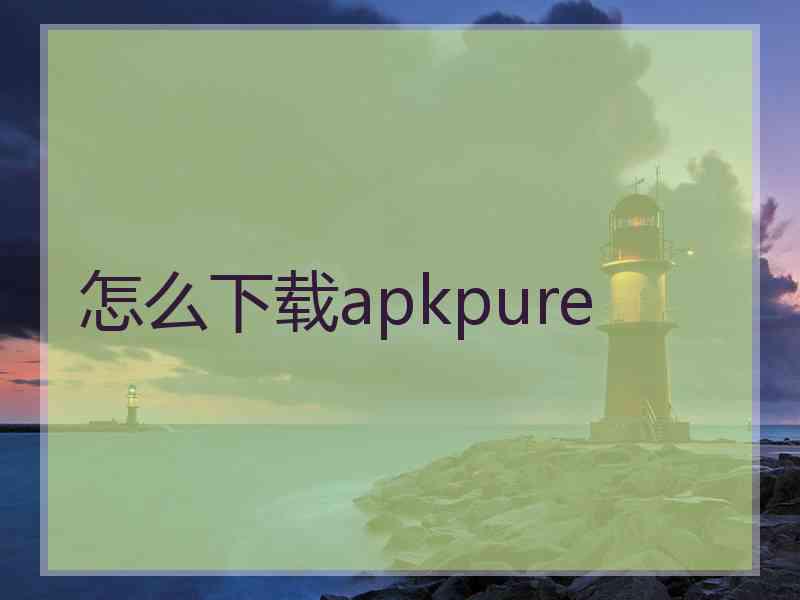 怎么下载apkpure