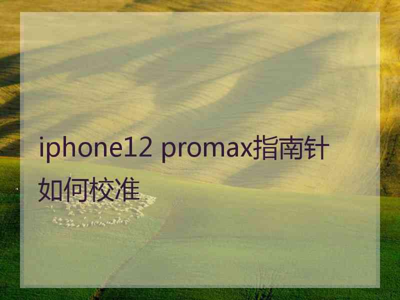 iphone12 promax指南针如何校准