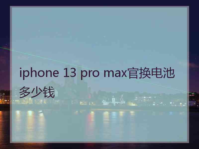 iphone 13 pro max官换电池多少钱