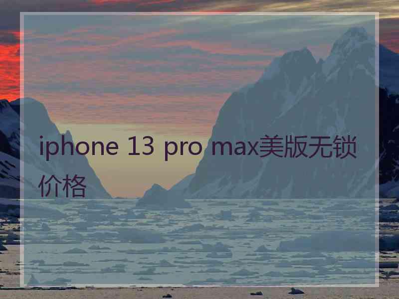 iphone 13 pro max美版无锁价格