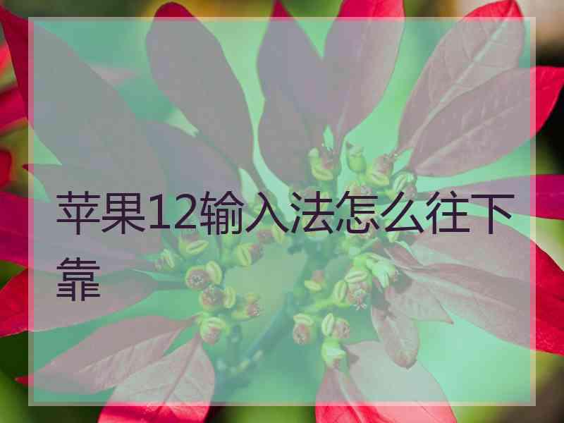 苹果12输入法怎么往下靠