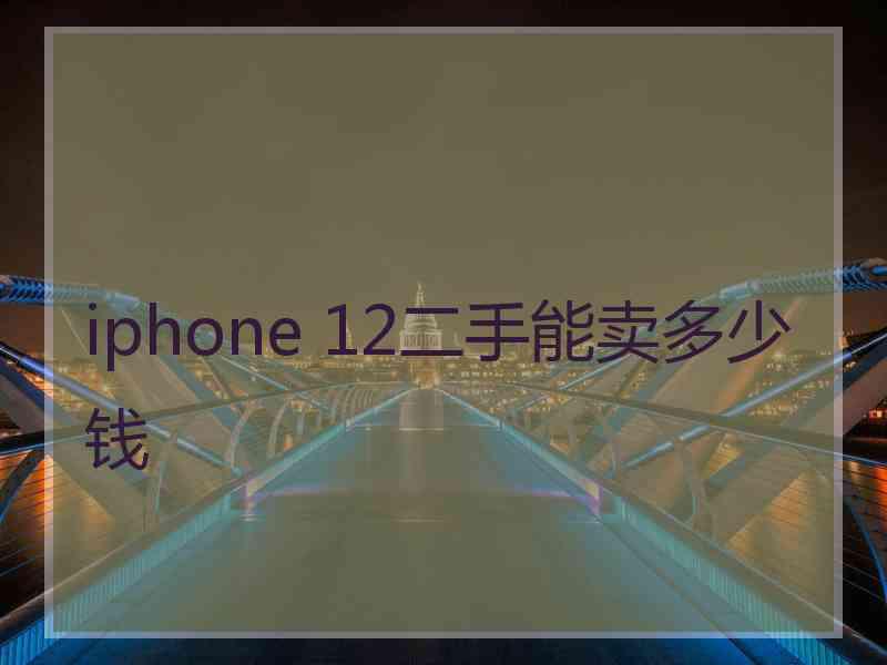 iphone 12二手能卖多少钱