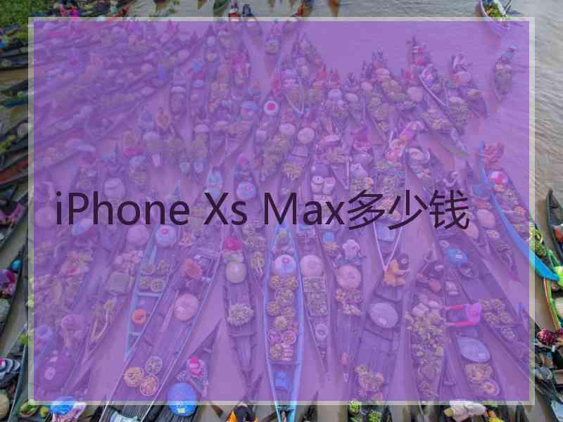 iPhone Xs Max多少钱