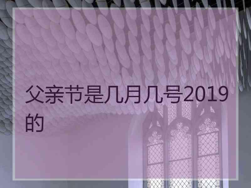 父亲节是几月几号2019的