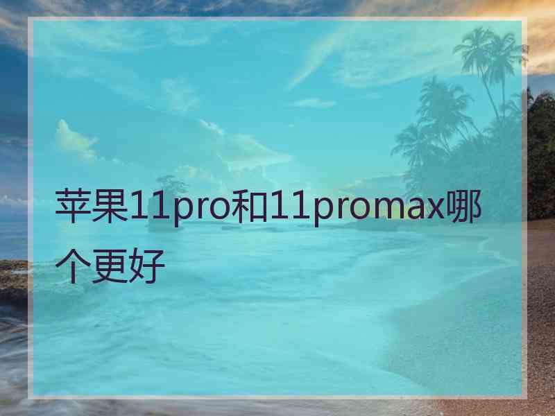 苹果11pro和11promax哪个更好