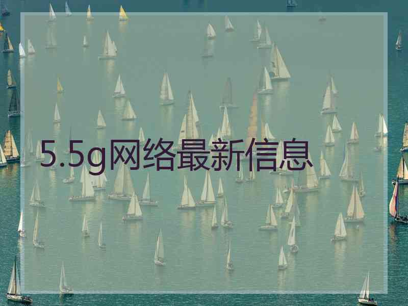 5.5g网络最新信息